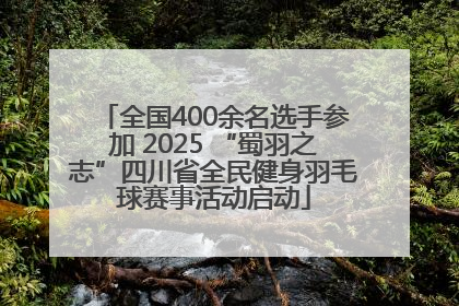 全国400余名选手参加 2025 “蜀羽之志”四川省全民健身羽毛球赛事活动启动