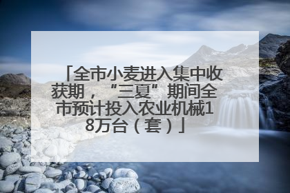 全市小麦进入集中收获期，“三夏”期间全市预计投入农业机械18万台（套）