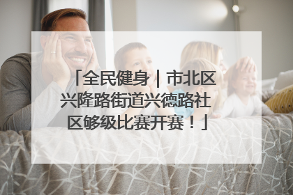 全民健身｜市北区兴隆路街道兴德路社区够级比赛开赛！