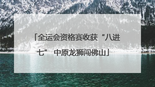 全运会资格赛收获“八进七” 中原龙狮闯佛山