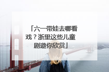 六一带娃去哪看戏？浙里这些儿童剧邀你欣赏