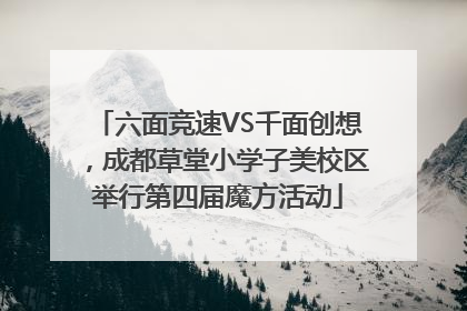 六面竞速VS千面创想，成都草堂小学子美校区举行第四届魔方活动