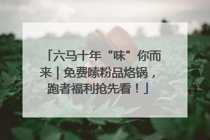 六马十年“味”你而来｜免费嗦粉品烙锅，跑者福利抢先看！