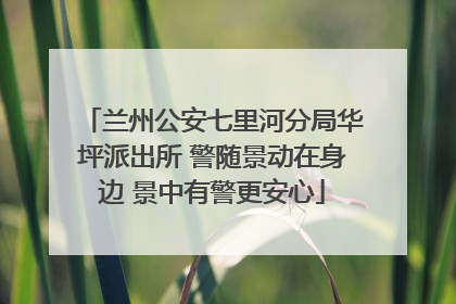 兰州公安七里河分局华坪派出所 警随景动在身边 景中有警更安心