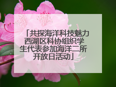 共探海洋科技魅力 西湖区科协组织学生代表参加海洋二所开放日活动