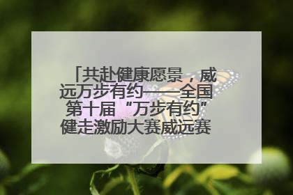 共赴健康愿景，威远万步有约——全国第十届“万步有约”健走激励大赛威远赛区启动仪式