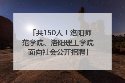 共150人！洛阳师范学院、洛阳理工学院面向社会公开招聘