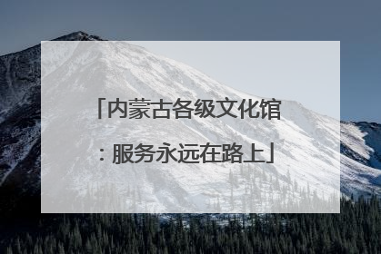 内蒙古各级文化馆：服务永远在路上