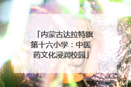 内蒙古达拉特旗第十六小学：中医药文化浸润校园