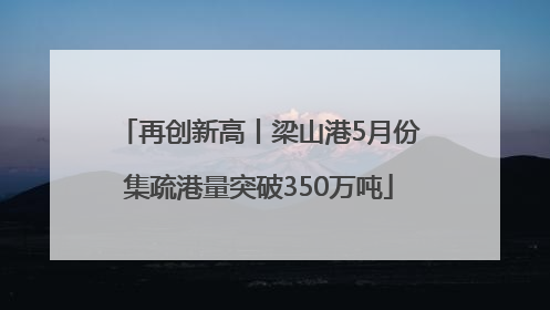 再创新高丨梁山港5月份集疏港量突破350万吨