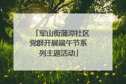 军山街蒲潭社区党群开展端午节系列主题活动