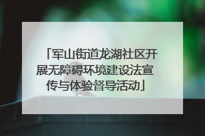 军山街道龙湖社区开展无障碍环境建设法宣传与体验督导活动