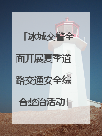 冰城交警全面开展夏季道路交通安全综合整治活动