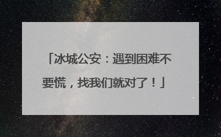 冰城公安：遇到困难不要慌，找我们就对了！
