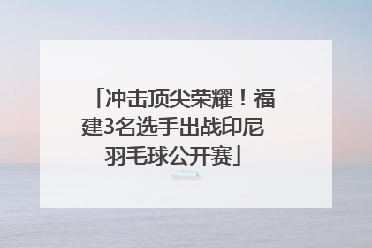 冲击顶尖荣耀！福建3名选手出战印尼羽毛球公开赛