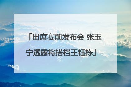 出席赛前发布会 张玉宁透露将搭档王钰栋