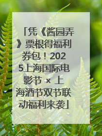 凭《酱园弄》票根得福利券包！2025上海国际电影节 × 上海酒节双节联动福利来袭