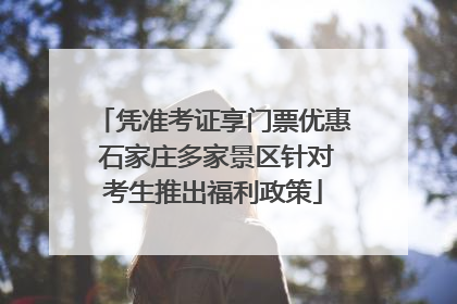 凭准考证享门票优惠 石家庄多家景区针对考生推出福利政策