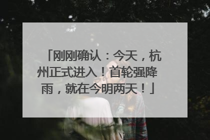 刚刚确认：今天，杭州正式进入！首轮强降雨，就在今明两天！