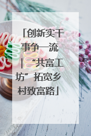 创新实干 事争一流｜“共富工坊”拓宽乡村致富路