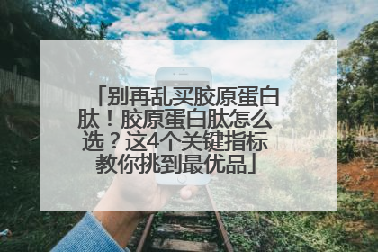 别再乱买胶原蛋白肽！胶原蛋白肽怎么选？这4个关键指标教你挑到最优品