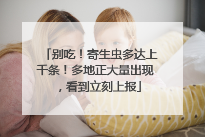 别吃！寄生虫多达上千条！多地正大量出现，看到立刻上报