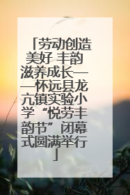 劳动创造美好 丰韵滋养成长——怀远县龙亢镇实验小学“悦劳丰韵节”闭幕式圆满举行