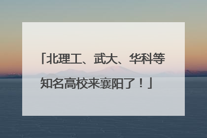 北理工、武大、华科等知名高校来襄阳了！