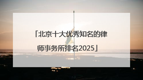 北京十大优秀知名的律师事务所排名2025