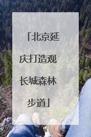 北京延庆打造观长城森林步道