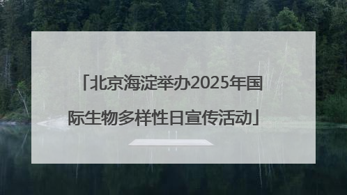北京海淀举办2025年国际生物多样性日宣传活动