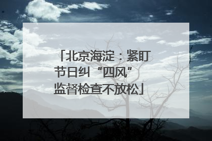北京海淀：紧盯节日纠“四风” 监督检查不放松