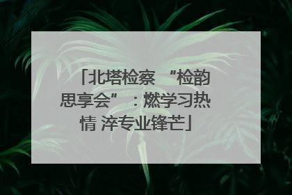 北塔检察 “检韵思享会”：燃学习热情 淬专业锋芒