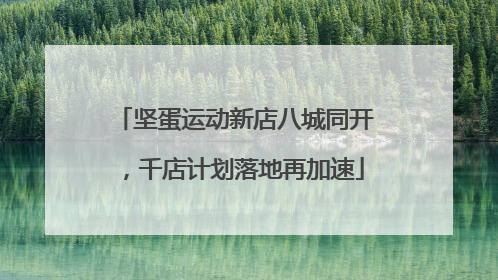 坚蛋运动新店八城同开，千店计划落地再加速