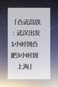 合武高铁：武汉出发1小时到合肥3小时到上海