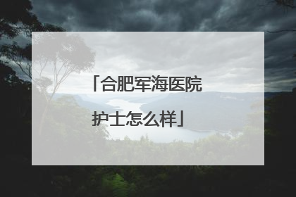 合肥军海医院护士怎么样