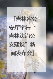 吉林省公安厅举行“吉林法治公安建设”新闻发布会