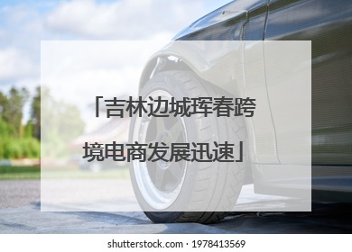 吉林边城珲春跨境电商发展迅速