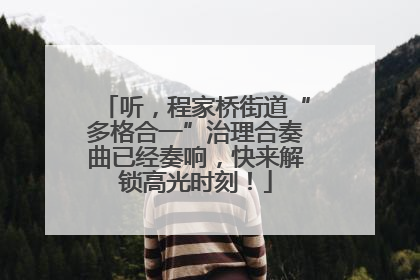 听，程家桥街道“多格合一”治理合奏曲已经奏响，快来解锁高光时刻！