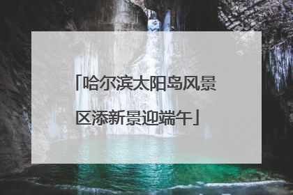 哈尔滨太阳岛风景区添新景迎端午