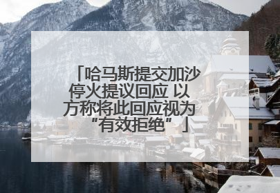 哈马斯提交加沙停火提议回应 以方称将此回应视为“有效拒绝”