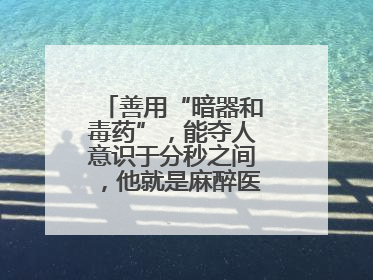 善用“暗器和毒药”，能夺人意识于分秒之间，他就是麻醉医生——孙勇
