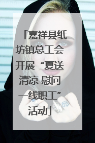 嘉祥县纸坊镇总工会开展“夏送清凉 慰问一线职工”活动