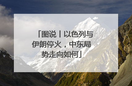 图说丨以色列与伊朗停火，中东局势走向如何