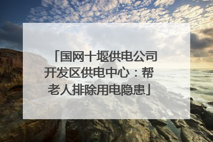 国网十堰供电公司开发区供电中心：帮老人排除用电隐患