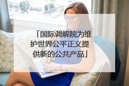 国际调解院为维护世界公平正义提供新的公共产品