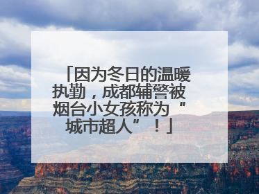 因为冬日的温暖执勤，成都辅警被烟台小女孩称为“城市超人”！