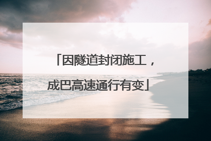 因隧道封闭施工，成巴高速通行有变