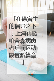 在徐寅生的倡导之下，上海再掀帕金森病患者乒乓运动康复新篇章