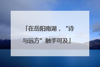 在岳阳南湖，“诗与远方”触手可及